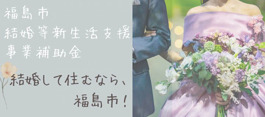 【福島市】結婚等新生活支援事業補助金 (新婚世帯等の住居費・引越費用支援)